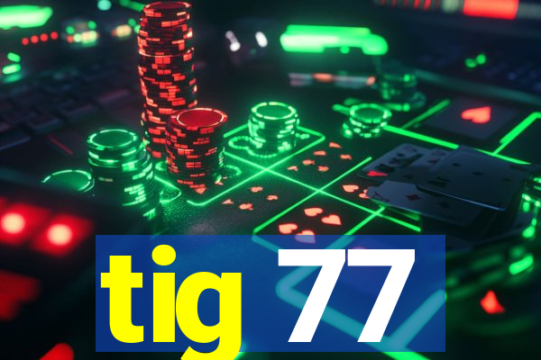 tig 77